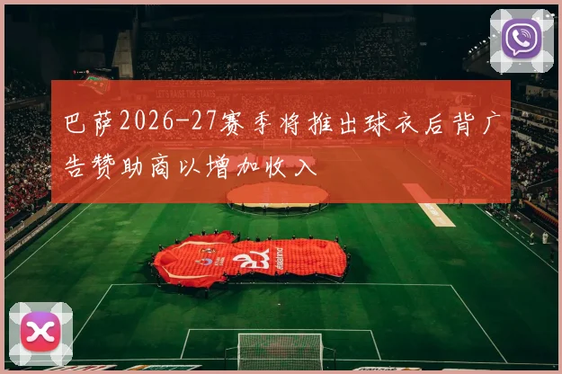 巴萨2026-27赛季将推出球衣后背广告赞助商以增加收入
