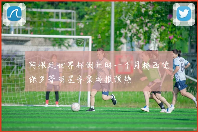阿根廷世界杯倒计时一个月梅西德保罗等明星齐聚海报预热