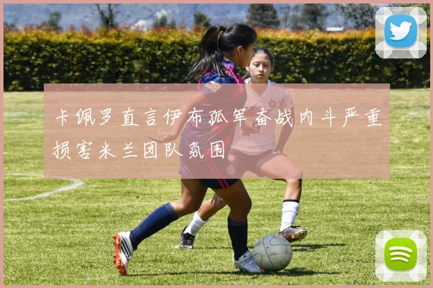 卡佩罗直言伊布孤军奋战内斗严重损害米兰团队氛围