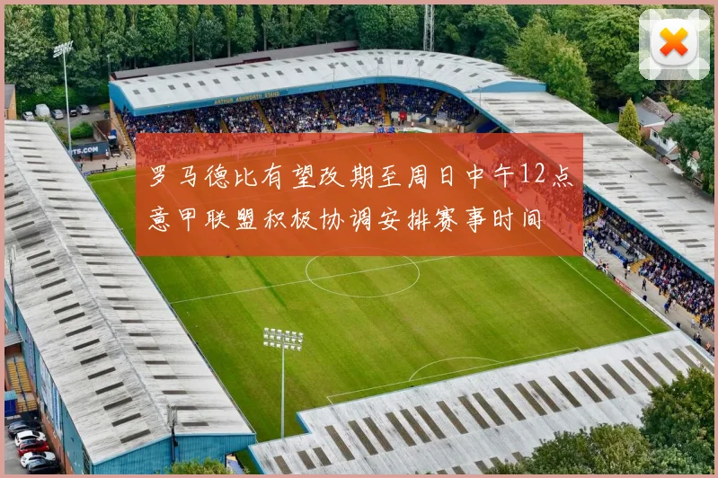 罗马德比有望改期至周日中午12点意甲联盟积极协调安排赛事时间