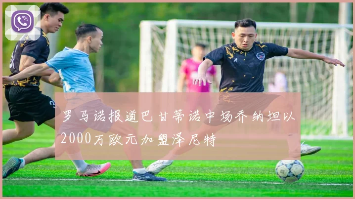罗马诺报道巴甘蒂诺中场乔纳坦以2000万欧元加盟泽尼特