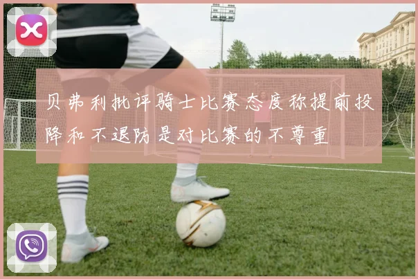 贝弗利批评骑士比赛态度称提前投降和不退防是对比赛的不尊重